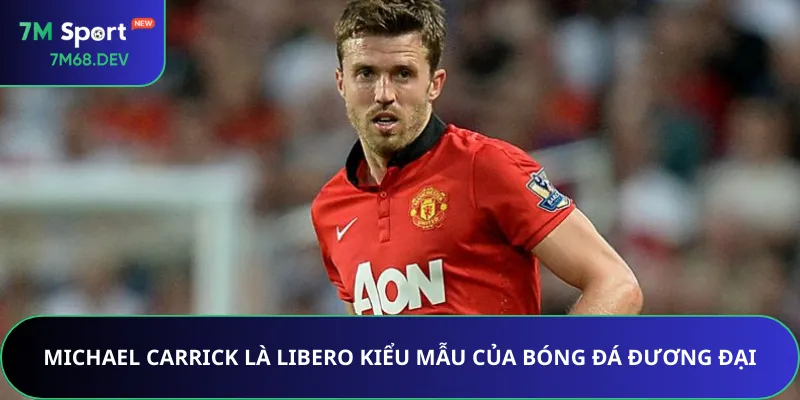 Michael Carrick là Libero kiểu mẫu của bóng đá đương đại